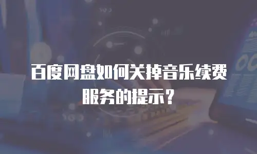 百度网盘如何关掉音乐续费服务的提示？
