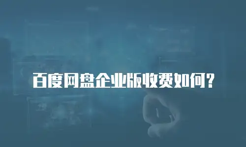 百度网盘企业版收费如何？