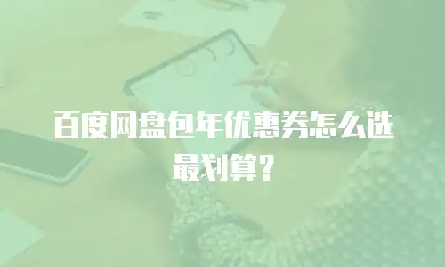 百度网盘包年优惠券怎么选最划算？