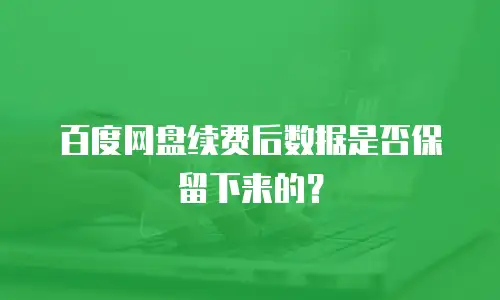 百度网盘续费后数据是否保留下来的？