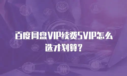 百度网盘VIP续费SVIP怎么选才划算？