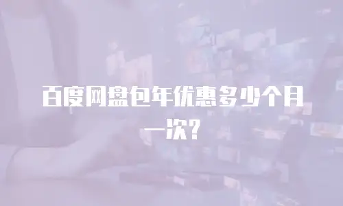 百度网盘包年优惠多少个月一次？