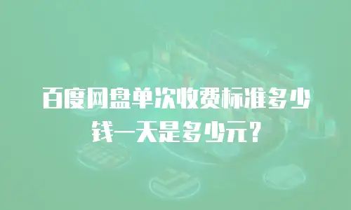 百度网盘单次收费标准多少钱一天是多少元？