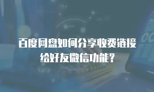 百度网盘如何分享收费链接给好友微信功能？
