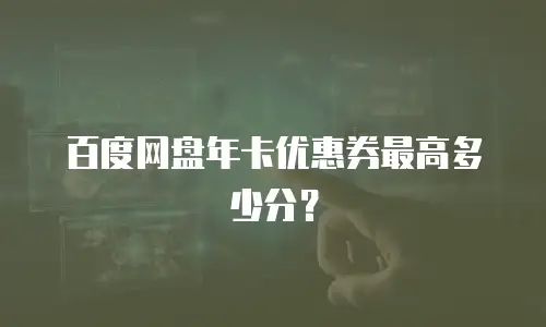 百度网盘年卡优惠券最高多少分？