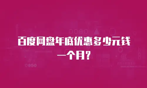 百度网盘年底优惠多少元钱一个月？