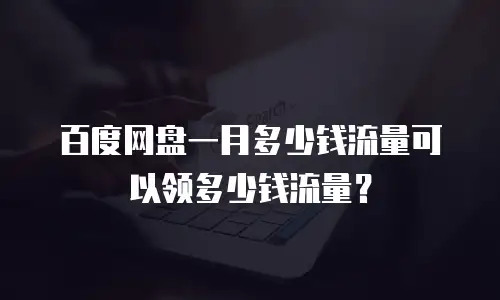 百度网盘一月多少钱流量可以领多少钱流量？