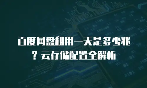 百度网盘租用一天是多少兆？云存储配置全解析