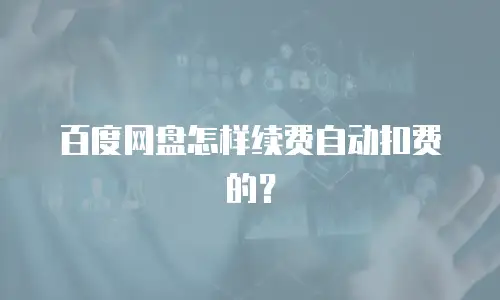 百度网盘怎样续费自动扣费的？
