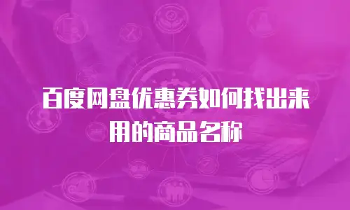 百度网盘优惠券如何找出来用的商品名称