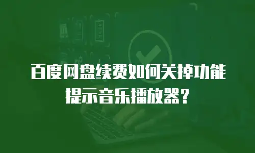 百度网盘续费如何关掉功能提示音乐播放器？