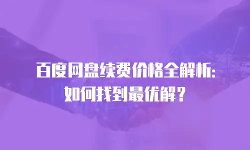 百度网盘续费价格全解析：如何找到最优解？