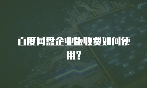 百度网盘企业版收费如何使用？