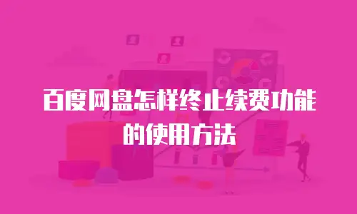 百度网盘怎样终止续费功能的使用方法