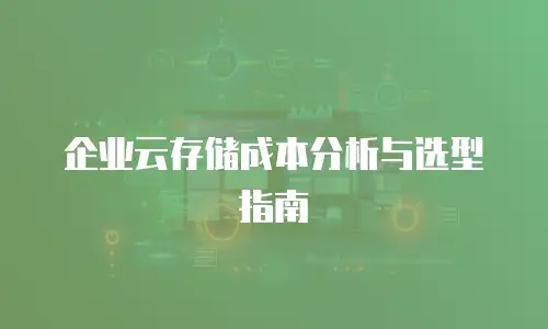 企业云存储成本分析与选型指南