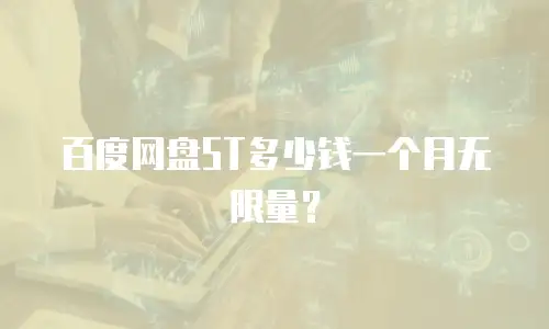 百度网盘5T多少钱一个月无限量？