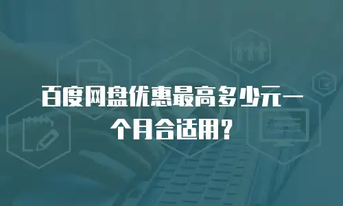 百度网盘优惠最高多少元一个月合适用？