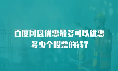 百度网盘优惠最多可以优惠多少个股票的钱？