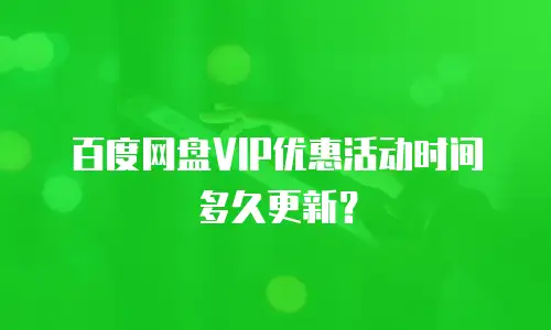 百度网盘VIP优惠活动时间多久更新？