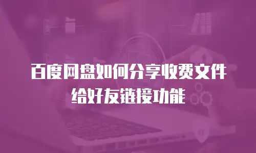 百度网盘如何分享收费文件给好友链接功能
