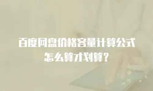 百度网盘价格容量计算公式怎么算才划算？