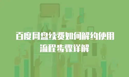 百度网盘续费如何解约使用流程步骤详解