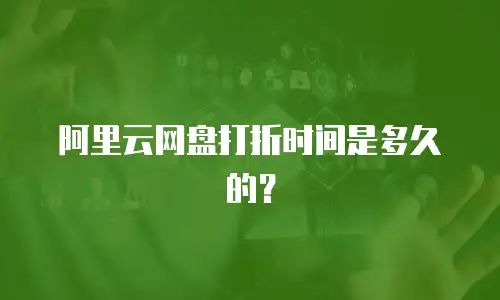 阿里云网盘打折时间是多久的？