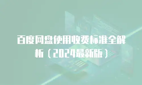 百度网盘使用收费标准全解析（2024最新版）