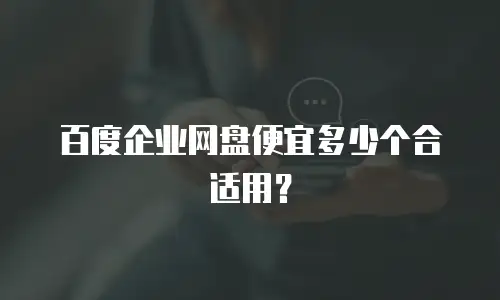 百度企业网盘便宜多少个合适用？
