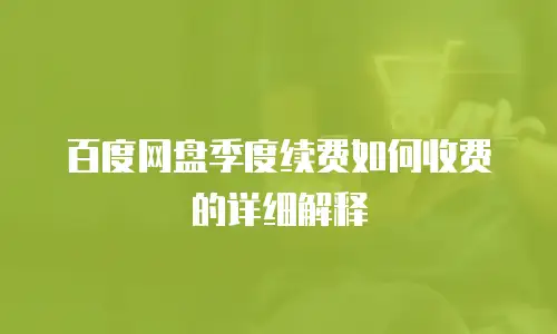 百度网盘季度续费如何收费的详细解释