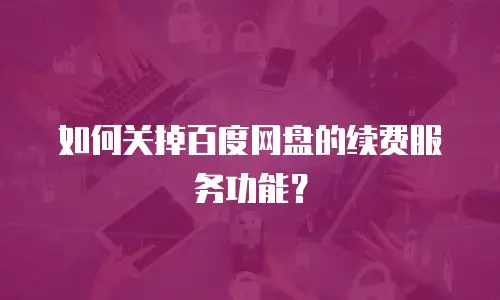 如何关掉百度网盘的续费服务功能？