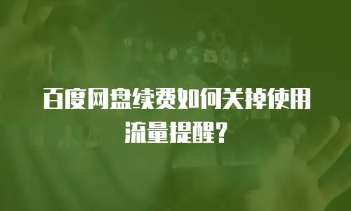 百度网盘续费如何关掉使用流量提醒？
