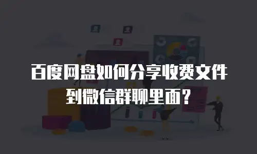 百度网盘如何分享收费文件到微信群聊里面？