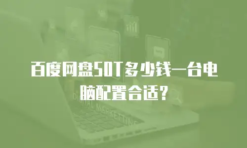 百度网盘50T多少钱一台电脑配置合适？