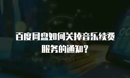 百度网盘如何关掉音乐续费服务的通知？