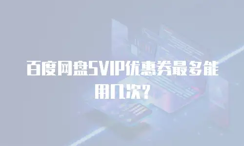 百度网盘SVIP优惠券最多能用几次？
