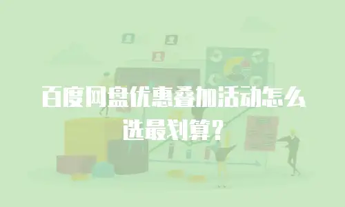 百度网盘优惠叠加活动怎么选最划算？