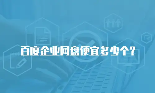 百度企业网盘便宜多少个？