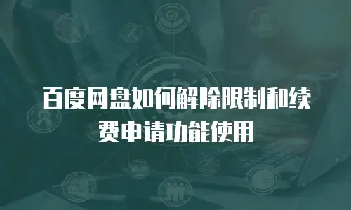 百度网盘如何解除限制和续费申请功能使用