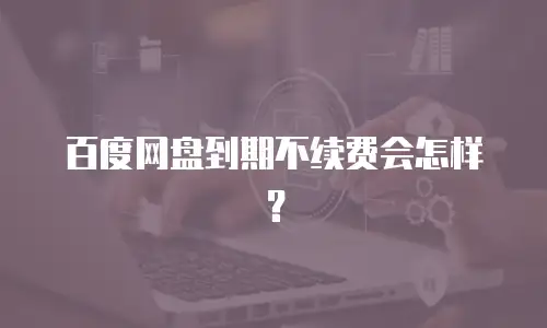 百度网盘到期不续费会怎样？