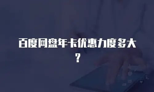 百度网盘年卡优惠力度多大？