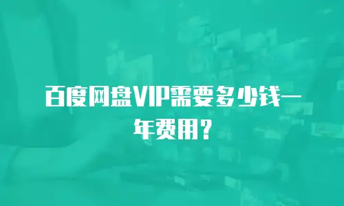 百度网盘VIP需要多少钱一年费用？