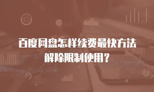 百度网盘怎样续费最快方法解除限制使用？