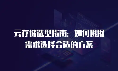 云存储选型指南：如何根据需求选择合适的方案