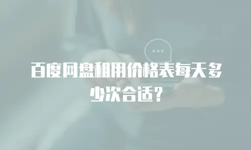 百度网盘租用价格表每天多少次合适？