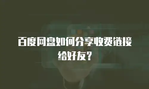 百度网盘如何分享收费链接给好友？