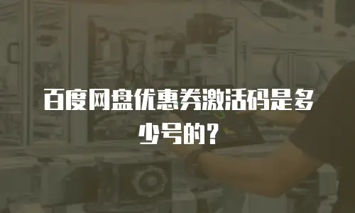 百度网盘优惠券激活码是多少号的？