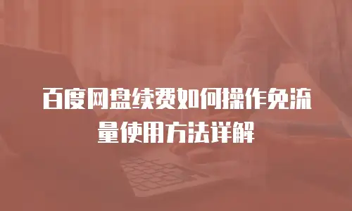 百度网盘续费如何操作免流量使用方法详解