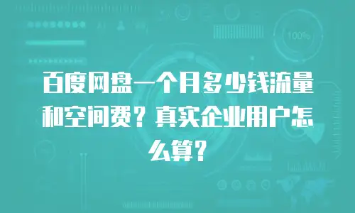 百度网盘一个月多少钱流量和空间费？真实企业用户怎么算？