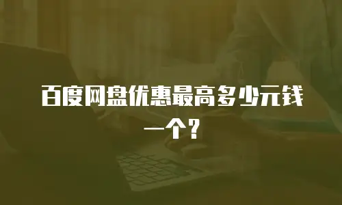 百度网盘优惠最高多少元钱一个？